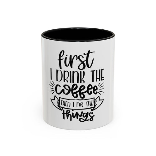 Coffee Mug - "First I Drink the Coffee, Then I Do the Things" Accent Ceramic Mug